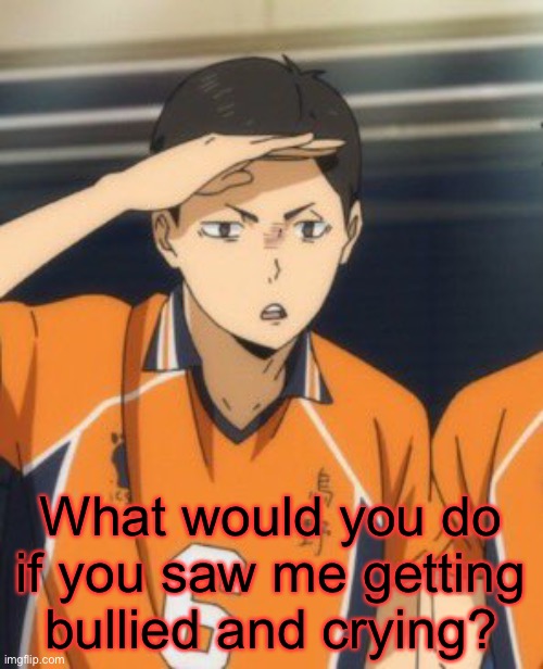 Disturbed Ennoshita | What would you do if you saw me getting bullied and crying? | image tagged in disturbed ennoshita | made w/ Imgflip meme maker
