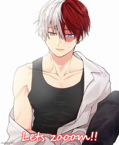 Todoroki uwu | Lets zooom!! | image tagged in todoroki uwu | made w/ Imgflip meme maker