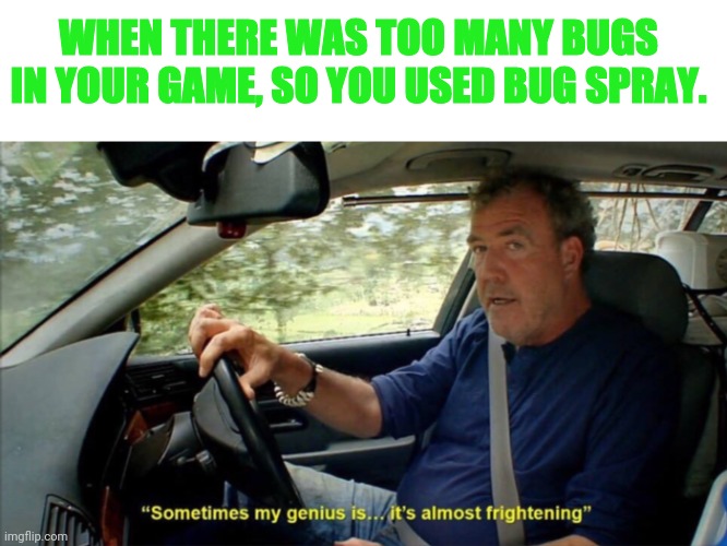 Problem solved! | WHEN THERE WAS TOO MANY BUGS IN YOUR GAME, SO YOU USED BUG SPRAY. | image tagged in sometimes my genius is it's almost frightening,fun,memes,gaming | made w/ Imgflip meme maker
