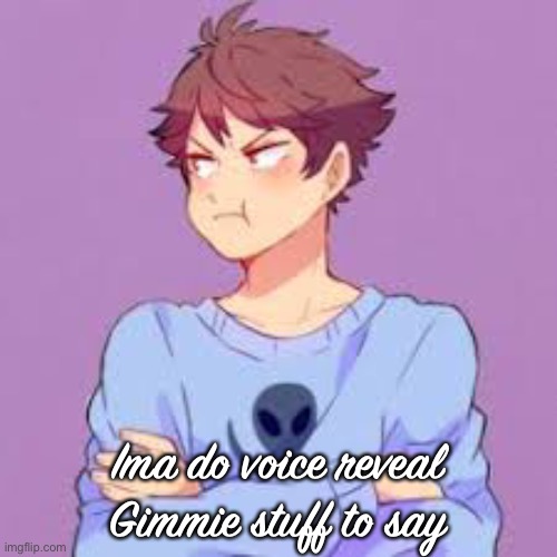 Ima do voice reveal
Gimmie stuff to say | made w/ Imgflip meme maker