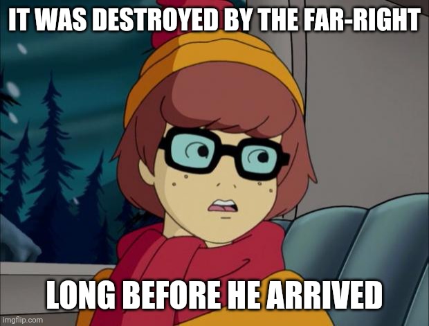 Pedantic Velma | IT WAS DESTROYED BY THE FAR-RIGHT LONG BEFORE HE ARRIVED | image tagged in pedantic velma | made w/ Imgflip meme maker