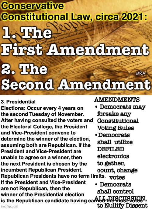 Conservative constitutional law | AMENDMENTS 

• Democrats may 
  forsake any 
  Constitutional 
  Voting Rules
•Democrats 
  shall  utilize
  DEFILED 
  electronics 
  to gather, 
  count, change
          votes
• Democrats 
  shall control 
ALL DISCUSSION, 
  to Nullify Dissent; MRA | image tagged in conservative constitutional law | made w/ Imgflip meme maker