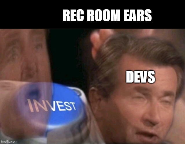 no ears | REC ROOM EARS; DEVS | image tagged in invest | made w/ Imgflip meme maker