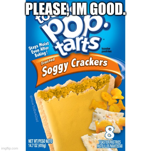0-0 | PLEASE, IM GOOD. | image tagged in ewww,soggycrackers,poptart | made w/ Imgflip meme maker