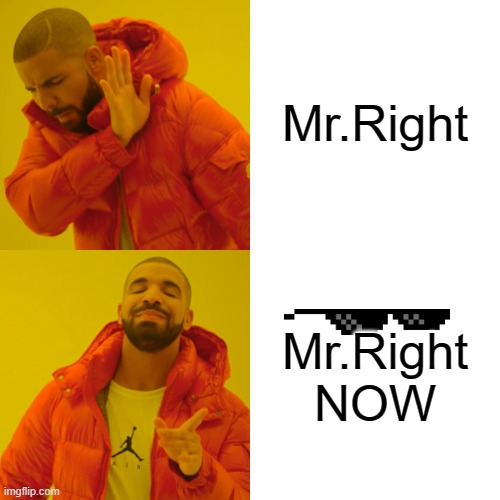 Drake Hotline Bling Meme | Mr.Right; Mr.Right NOW | image tagged in memes,drake hotline bling | made w/ Imgflip meme maker