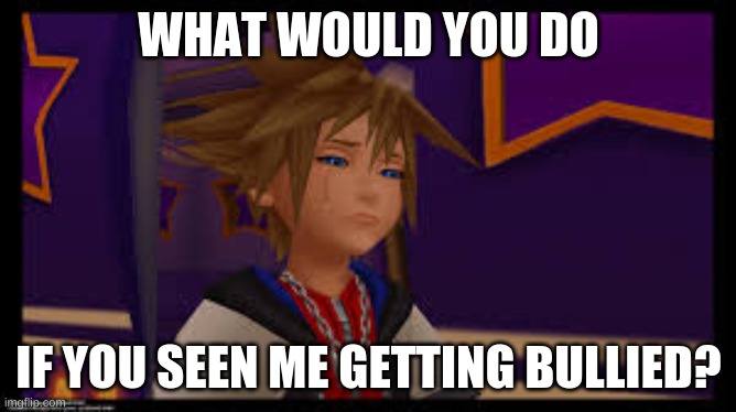 WHAT WOULD YOU DO; IF YOU SEEN ME GETTING BULLIED? | made w/ Imgflip meme maker