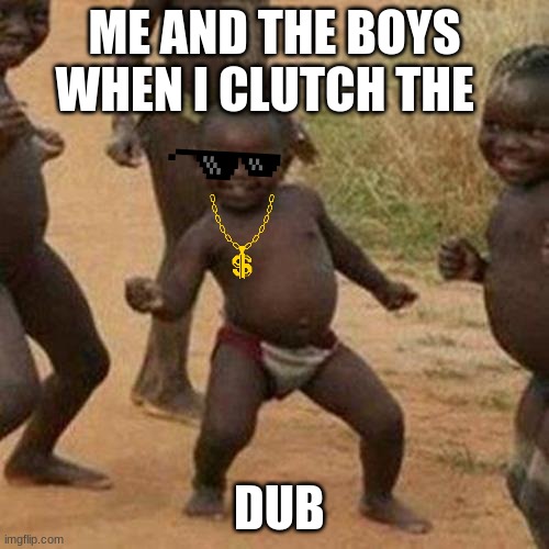 lets gooooooooooo | ME AND THE BOYS WHEN I CLUTCH THE; DUB | image tagged in memes,third world success kid | made w/ Imgflip meme maker