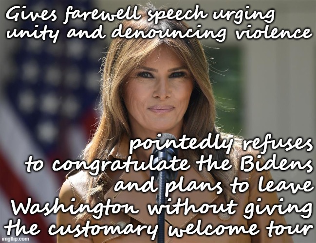 You had one job, FLOTUS. You blew it. | Gives farewell speech urging unity and denouncing violence; pointedly refuses to congratulate the Bidens and plans to leave Washington without giving the customary welcome tour | image tagged in melania trump speech,melania trump,melania trump meme,flotus,first lady,conservative hypocrisy | made w/ Imgflip meme maker
