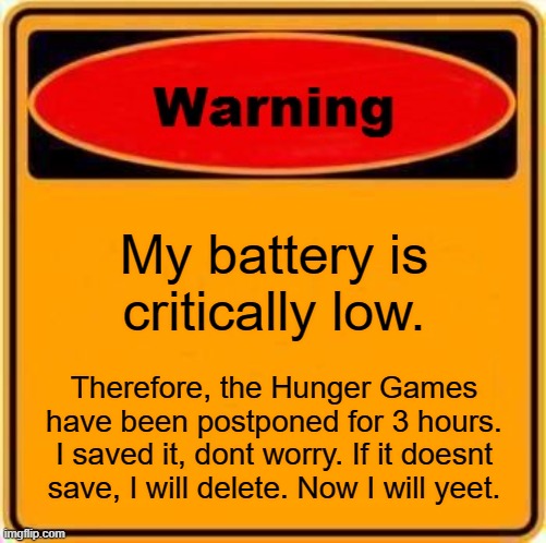 Warning Sign Meme | My battery is critically low. Therefore, the Hunger Games have been postponed for 3 hours. I saved it, dont worry. If it doesnt save, I will delete. Now I will yeet. | image tagged in memes,warning sign | made w/ Imgflip meme maker