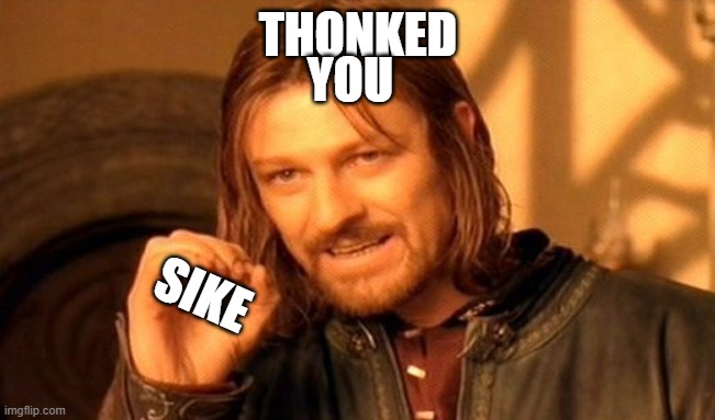 One Does Not Simply | YOU; THONKED; SIKE | image tagged in memes,one does not simply | made w/ Imgflip meme maker