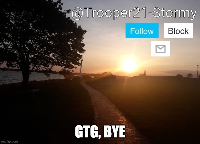 Ill be back | GTG, BYE | image tagged in trooper21-stormy | made w/ Imgflip meme maker