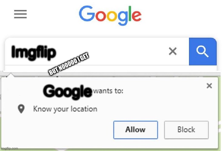 umm..no just no | Imgflip; BUT NOOOOO I GET; Google | image tagged in wants to know your location | made w/ Imgflip meme maker