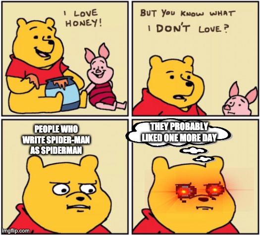 upset pooh | PEOPLE WHO WRITE SPIDER-MAN AS SPIDERMAN; THEY PROBABLY LIKED ONE MORE DAY | image tagged in upset pooh | made w/ Imgflip meme maker