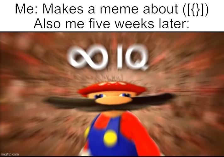 I N F I N T Y I Q | Me: Makes a meme about ([{}])

Also me five weeks later: | image tagged in infinity iq mario,mario,iq,funny,smg4,dumb mario | made w/ Imgflip meme maker