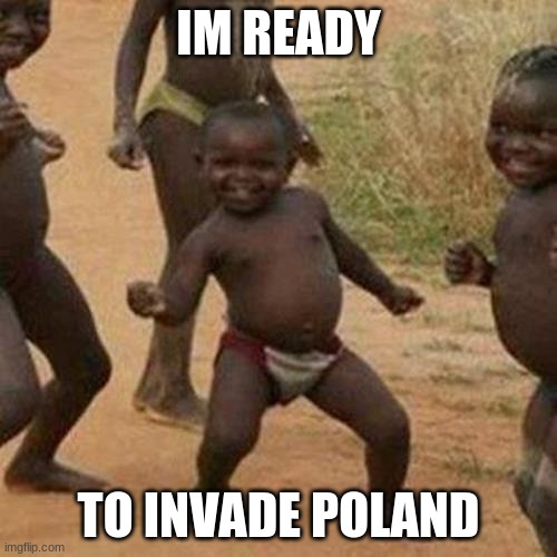 Third World Success Kid | IM READY; TO INVADE POLAND | image tagged in memes,third world success kid | made w/ Imgflip meme maker