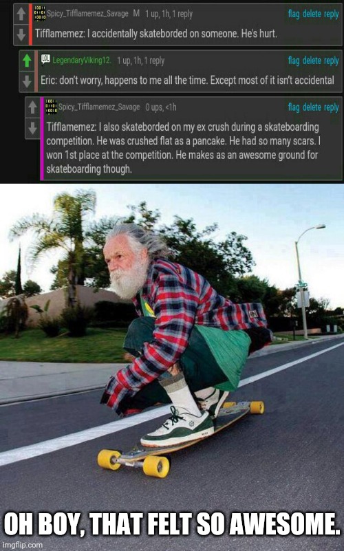 Skateboarding | OH BOY, THAT FELT SO AWESOME. | image tagged in old guy on skateboard,skateboarding,memes,comments,comment,comment section | made w/ Imgflip meme maker