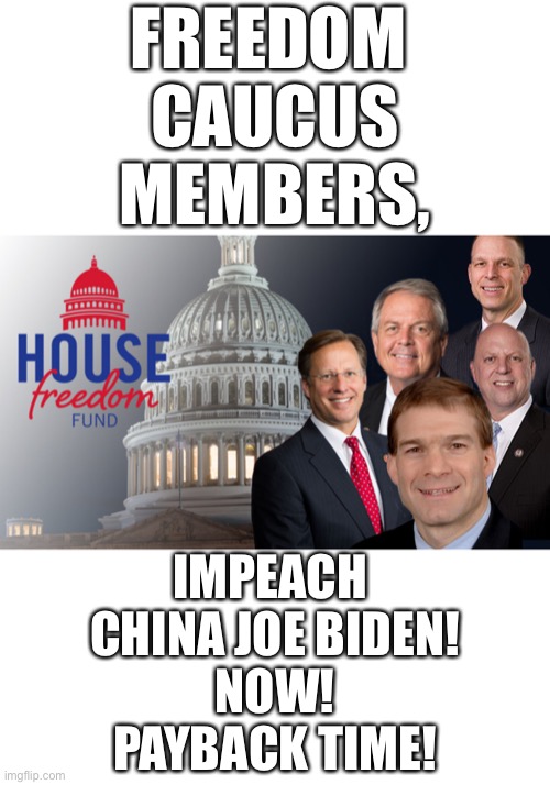 Freedom Caucus Members, Impeach China Joe Biden! Payback Time! - Imgflip