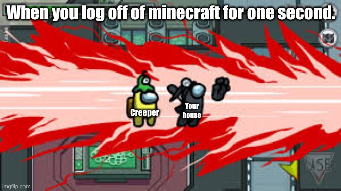 Ignore that is shows among us. | When you log off of minecraft for one second. Creeper; Your house | image tagged in among us death | made w/ Imgflip meme maker