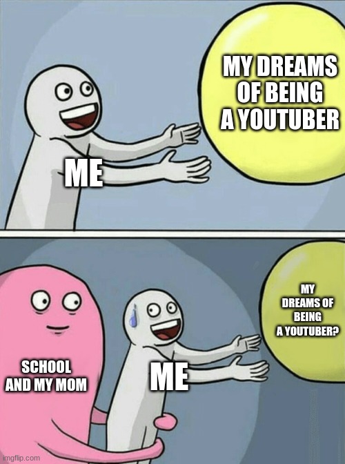 Why can't I? | MY DREAMS OF BEING A YOUTUBER; ME; MY DREAMS OF BEING A YOUTUBER? SCHOOL AND MY MOM; ME | image tagged in memes,running away balloon | made w/ Imgflip meme maker