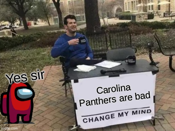 this is right | Yes sir; Carolina Panthers are bad | image tagged in memes,change my mind | made w/ Imgflip meme maker