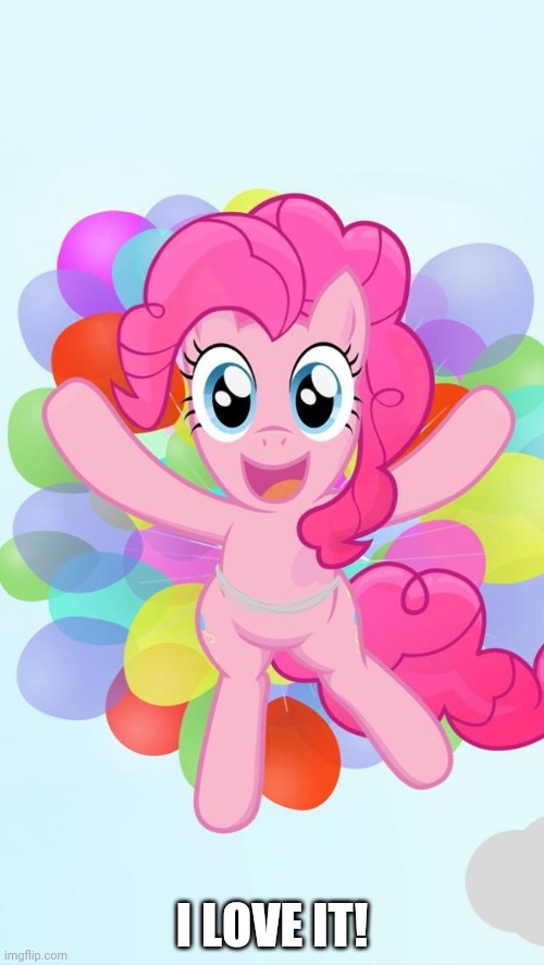 Pinkie Pie My Little Pony I'm back! | I LOVE IT! | image tagged in pinkie pie my little pony i'm back | made w/ Imgflip meme maker