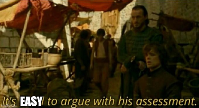 it is hard to argue with his assessment | EASY | image tagged in it is hard to argue with his assessment | made w/ Imgflip meme maker