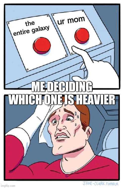 BAHAHAHA | ur mom; the entire galaxy; ME DECIDING WHICH ONE IS HEAVIER | image tagged in memes,two buttons | made w/ Imgflip meme maker