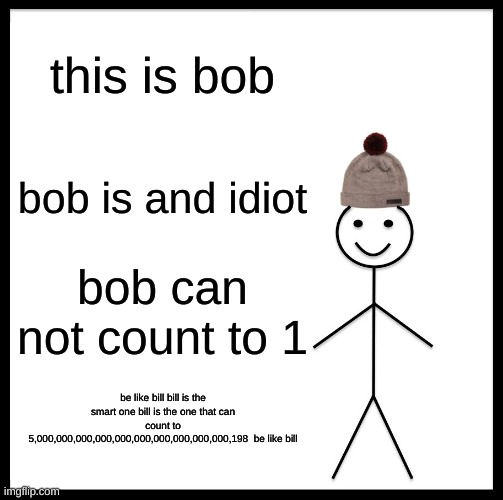bob compared to bill | this is bob; bob is and idiot; bob can not count to 1; be like bill bill is the smart one bill is the one that can count to 5,000,000,000,000,000,000,000,000,000,000,198  be like bill | image tagged in memes,be like bill | made w/ Imgflip meme maker