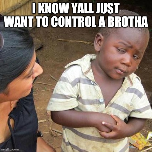 Third World Skeptical Kid Meme | I KNOW YALL JUST WANT TO CONTROL A BROTHA | image tagged in memes,third world skeptical kid | made w/ Imgflip meme maker