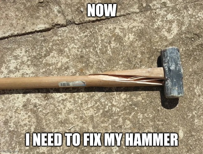 NOW I NEED TO FIX MY HAMMER | made w/ Imgflip meme maker