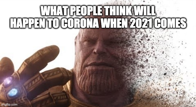 There are those people... | WHAT PEOPLE THINK WILL HAPPEN TO CORONA WHEN 2021 COMES | image tagged in thanos disappears,covid-19,2020 sucks,2021 | made w/ Imgflip meme maker