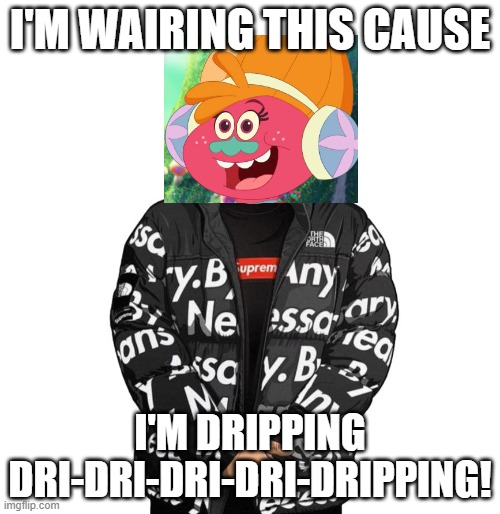 Goku Drip | I'M WAIRING THIS CAUSE; I'M DRIPPING DRI-DRI-DRI-DRI-DRIPPING! | image tagged in goku drip | made w/ Imgflip meme maker