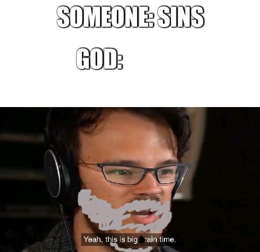 E | SOMEONE: SINS; GOD: | image tagged in yeah this is big brain time | made w/ Imgflip meme maker