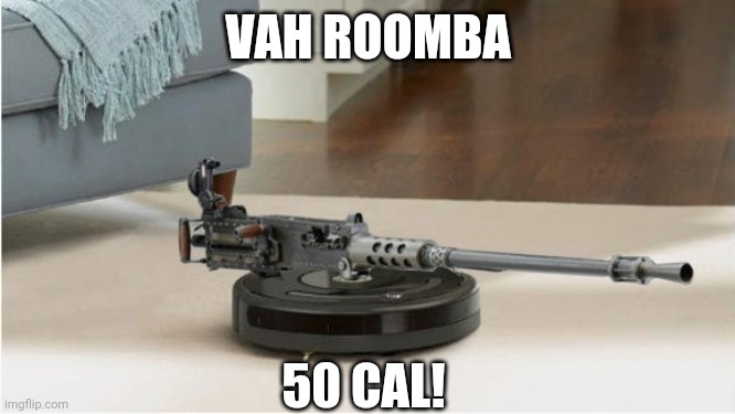 VAH ROOMBA 50 CAL! | made w/ Imgflip meme maker