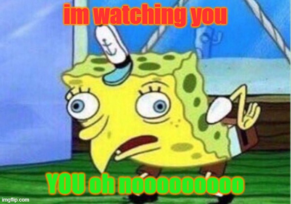 Mocking Spongebob | im watching you; YOU oh nooooooooo | image tagged in memes,mocking spongebob | made w/ Imgflip meme maker