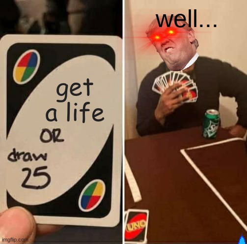 UNO Draw 25 Cards Meme | well... get a life | image tagged in memes,uno draw 25 cards | made w/ Imgflip meme maker