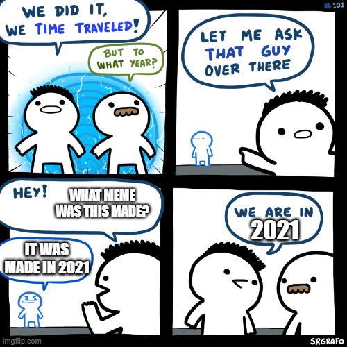 time travel meme | WHAT MEME WAS THIS MADE? 2021; IT WAS MADE IN 2021 | image tagged in time travel meme | made w/ Imgflip meme maker