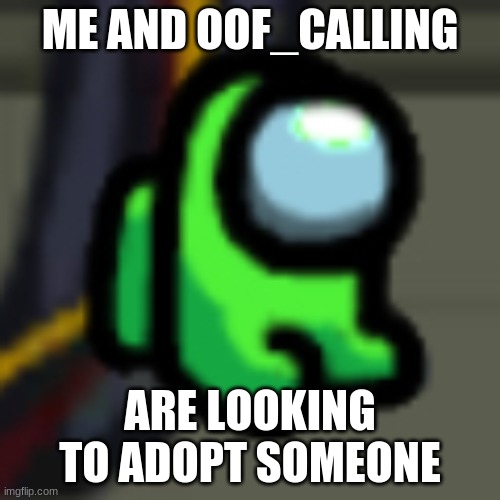Adopt Him | ME AND OOF_CALLING; ARE LOOKING TO ADOPT SOMEONE | image tagged in adopt him | made w/ Imgflip meme maker
