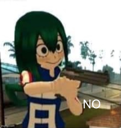 Tsuyu with a gun | NO | image tagged in tsuyu with a gun | made w/ Imgflip meme maker