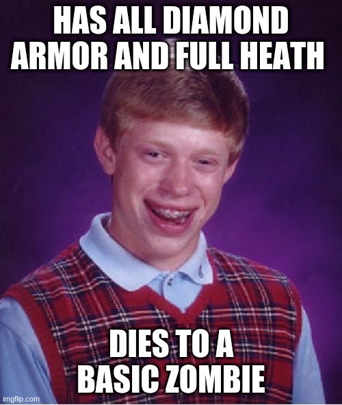 Bad Luck Brian | HAS ALL DIAMOND ARMOR AND FULL HEATH; DIES TO A BASIC ZOMBIE | image tagged in memes,bad luck brian | made w/ Imgflip meme maker