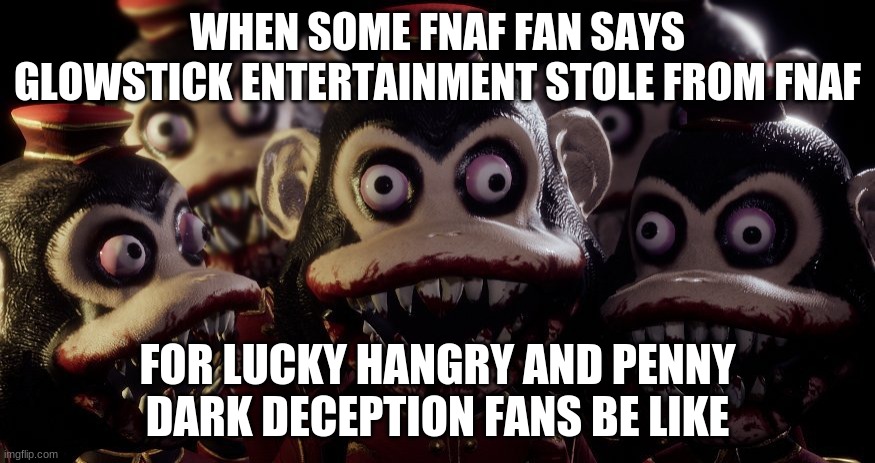 Me and the Boys Dark Deception version | WHEN SOME FNAF FAN SAYS GLOWSTICK ENTERTAINMENT STOLE FROM FNAF; FOR LUCKY HANGRY AND PENNY DARK DECEPTION FANS BE LIKE | image tagged in me and the boys dark deception version | made w/ Imgflip meme maker