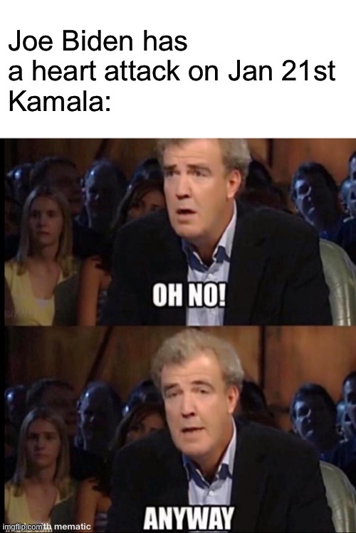 I’m in now | Joe Biden has a heart attack on Jan 21st
Kamala: | image tagged in oh no anyway | made w/ Imgflip meme maker