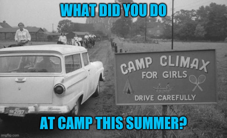 Down in the valley | WHAT DID YOU DO; AT CAMP THIS SUMMER? | image tagged in memes,all,camp climax | made w/ Imgflip meme maker