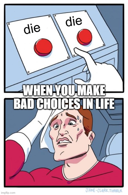 When you hate the world | die; die; WHEN YOU MAKE BAD CHOICES IN LIFE | image tagged in memes,two buttons | made w/ Imgflip meme maker