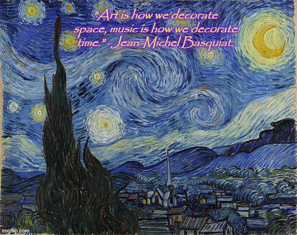 "Van Gogh - Starry Night - Google Art Project" by Vincent van Go | "Art is how we decorate space, music is how we decorate time." -Jean-Michel Basquiat. | image tagged in van gogh - starry night - google art project by vincent van go | made w/ Imgflip meme maker