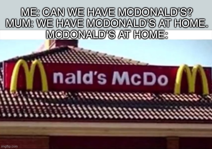 Maccas at home | ME: CAN WE HAVE MCDONALD’S?
MUM: WE HAVE MCDONALD’S AT HOME.
MCDONALD’S AT HOME: | image tagged in food,fast food,memes | made w/ Imgflip meme maker