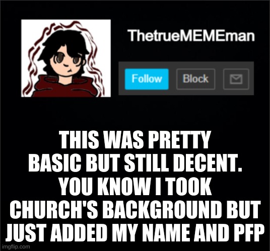 TheTrueMEMEman Announcement | THIS WAS PRETTY BASIC BUT STILL DECENT. YOU KNOW I TOOK CHURCH'S BACKGROUND BUT JUST ADDED MY NAME AND PFP | image tagged in thetruemememan announcement | made w/ Imgflip meme maker