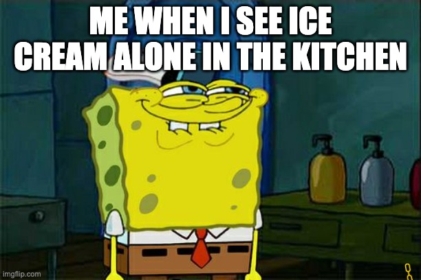 iCeCrEaM | ME WHEN I SEE ICE CREAM ALONE IN THE KITCHEN | image tagged in memes,don't you squidward | made w/ Imgflip meme maker