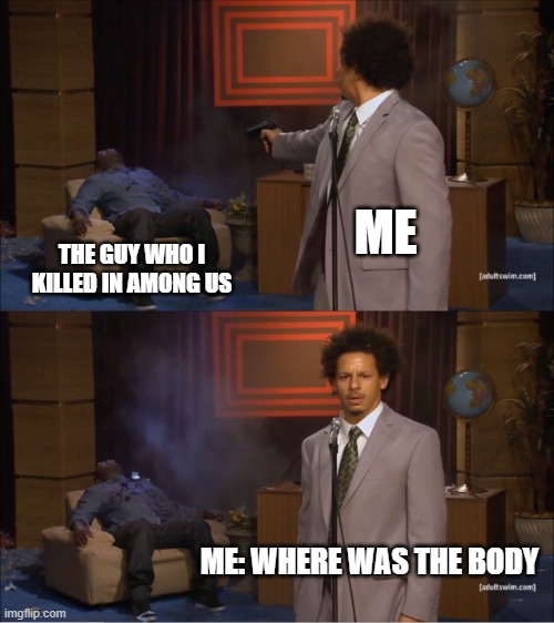 that's my strategy | ME; THE GUY WHO I KILLED IN AMONG US; ME: WHERE WAS THE BODY | image tagged in memes,who killed hannibal | made w/ Imgflip meme maker