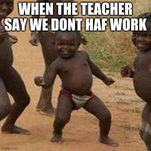 Third World Success Kid Meme | WHEN THE TEACHER SAY WE DONT HAF WORK | image tagged in memes,third world success kid | made w/ Imgflip meme maker